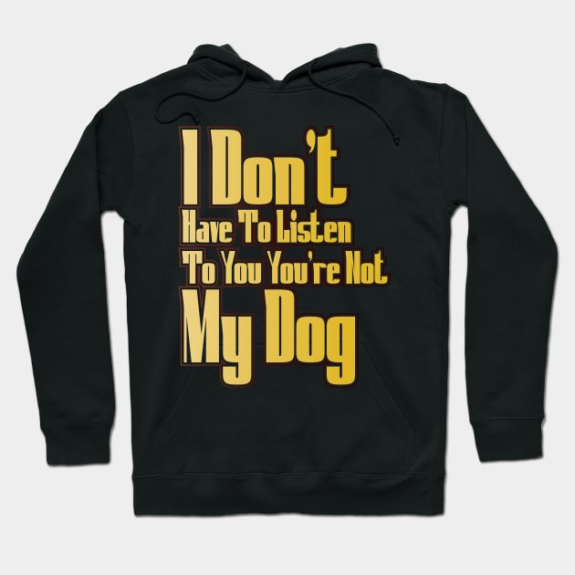 I Don't Have To Listen To You You're Not My Dog Hoodie by Officail STORE